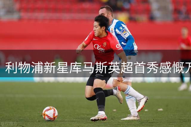 利物浦新星库马斯英超首秀感慨万千 感恩母亲一路陪伴