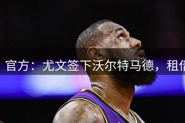 官方：尤文签下沃尔特马德，租借费达350万镑且没有买断选项