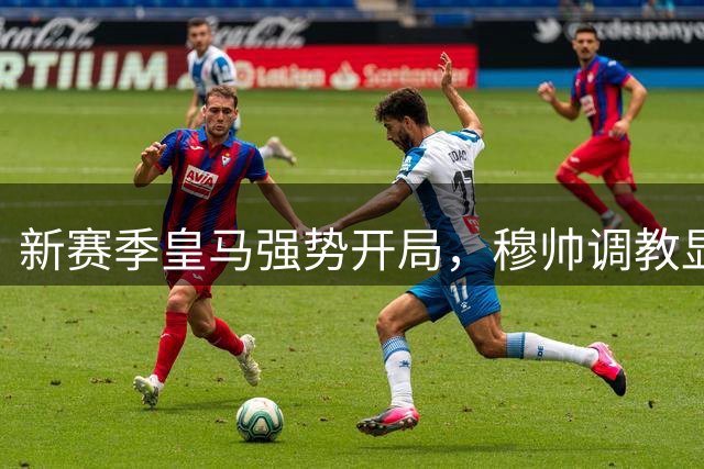 新赛季皇马强势开局，穆帅调教显现成效