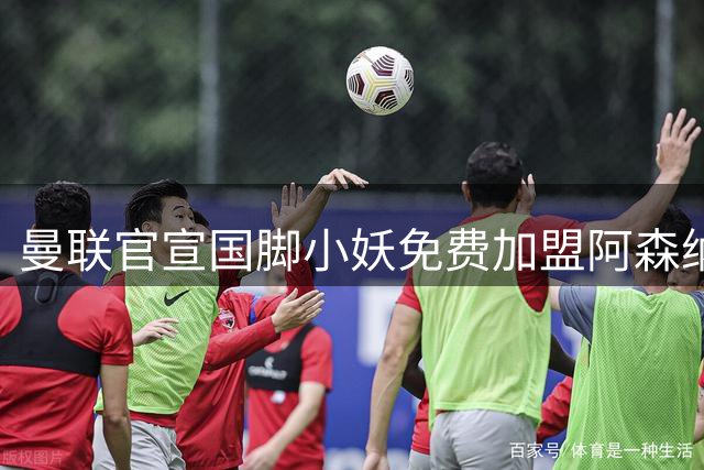 曼联官宣国脚小妖免费加盟阿森纳，转会原因曝光！两人确定出租英甲